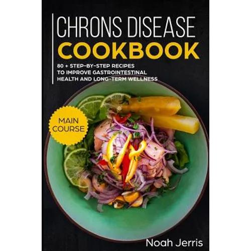 Chrons Disease Cookbook: Main Course - 80 + Step-By-Step Recipes to Improve Gastrointestinal Health and Long-Term Wellness (Ibd Effective Approach)