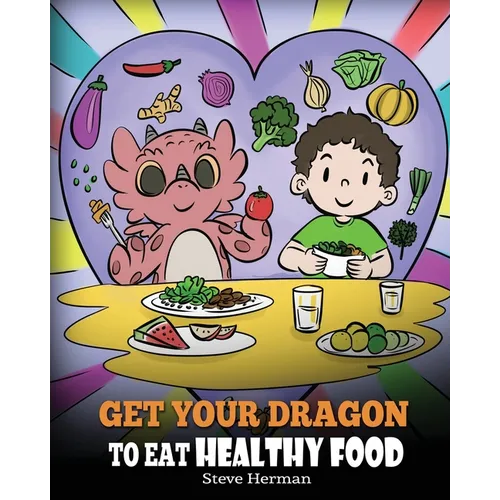 Get Your Dragon To Eat Healthy Food: A Story About Nutrition and Healthy Food Choices