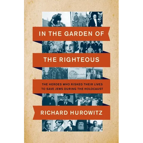 In the Garden of the Righteous: The Heroes Who Risked Their Lives to Save Jews During the Holocaust