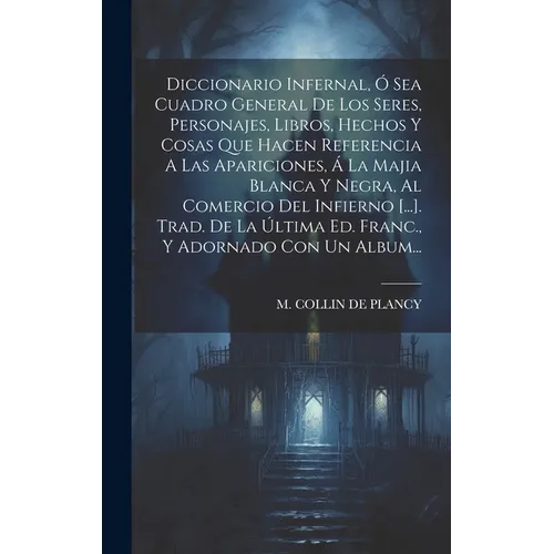 Diccionario Infernal, Ó Sea Cuadro General De Los Seres, Personajes, Libros, Hechos Y Cosas Que Hacen Referencia A Las Apariciones, Á La Majia Blanca
