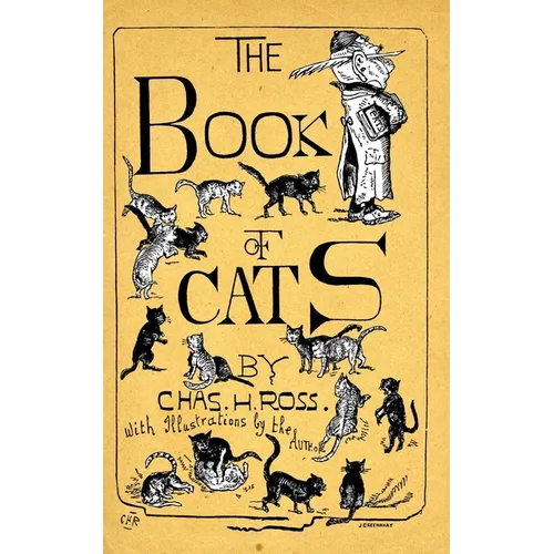 The Book Of Cats: A Chit-Chat Chronicle Of Feline And Fancies, Legendary, Lyrical, Medical, Mirthful And Miscellaneous.