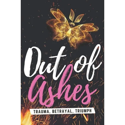 Out of Ashes: Trauma, Betrayal, Triumph