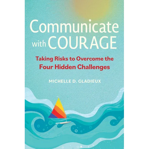 Communicate with Courage: Taking Risks to Overcome the Four Hidden Challenges