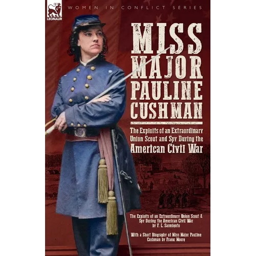Miss Major Pauline Cushman - The Exploits of an Extraordinary Union Scout and Spy During the American Civil War by F. L. Sarmiento