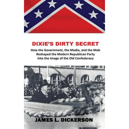 Dixie's Dirty Secret: How the Government, the Media and the Mob Reshaped the Modern Republican Party Into the Image of the Old Confederacy