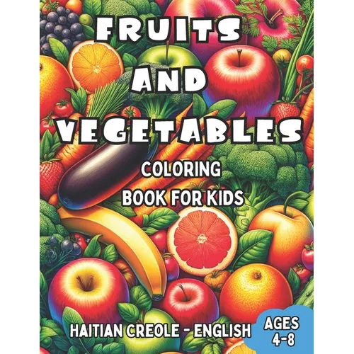 Haitian Creole - English Fruits and Vegetables Coloring Book for Kids Ages 4-8: Bilingual Coloring Book with English Translations Color and Learn Hait