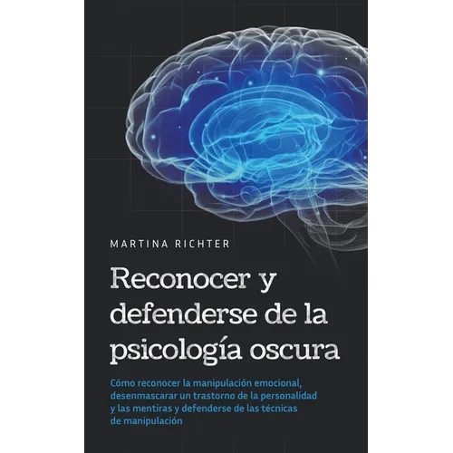 Reconocer y defenderse de la psicología oscura: Cómo reconocer la manipulación emocional, desenmascarar un trastorno de la personalidad y las mentiras