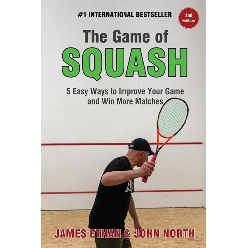 The Game of Squash: 5 Easy Ways to Improve Your Game and Win More Matches