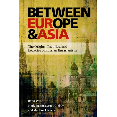 Between Europe and Asia: The Origins, Theories, and Legacies of Russian Eurasianism