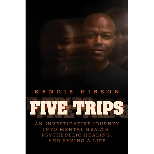 Five Trips: An Investigative Journey Into Mental Health, Psychedelic Healing, and Saving a Life