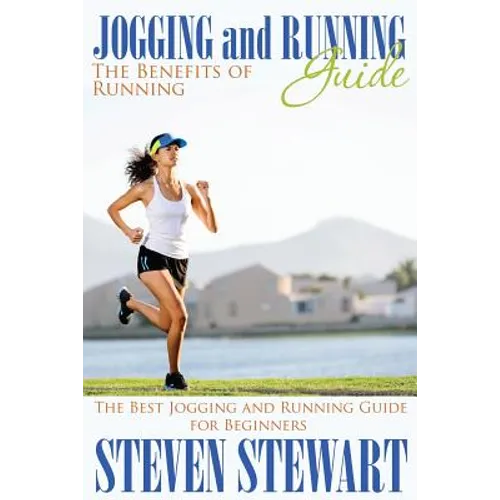Jogging and Running Guide: The Benefits of Running: The Best Jogging and Running Guide for Beginners