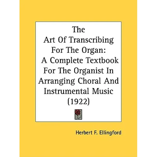 The Art Of Transcribing For The Organ: A Complete Textbook For The Organist In Arranging Choral And Instrumental Music (1922)