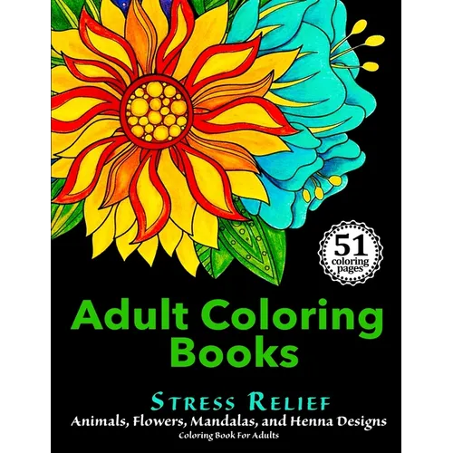 Adult Coloring Books: Stress Relief Animals, Flowers, Mandalas and Henna Designs Coloring Book For Adults