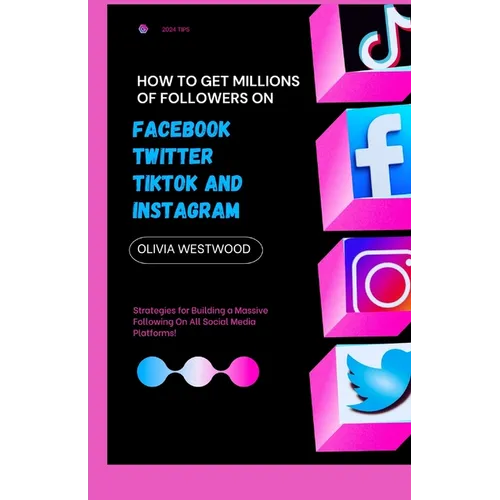 How To Get Millions Of Followers On Facebook, Twitter, TikTok And Instagram: Strategies for Building a Massive Following On All Social Media Platforms
