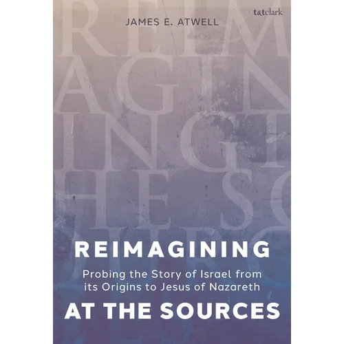 Reimagining at the Sources: Probing the Story of Israel from Its Origins to Jesus of Nazareth
