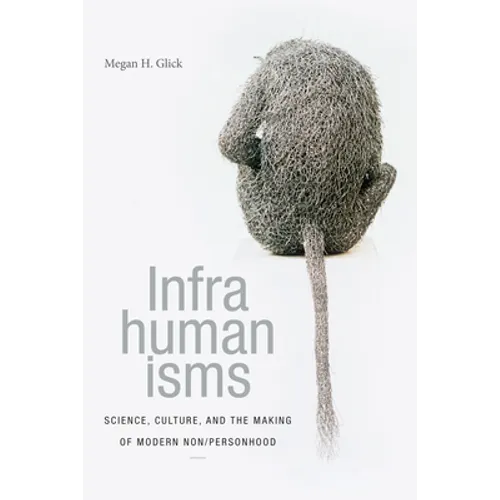 Infrahumanisms: Science, Culture, and the Making of Modern Non/Personhood
