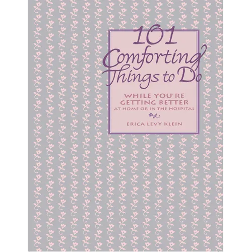 101 Comforting Things to Do: While You're Getting Better at Home or in the Hospital