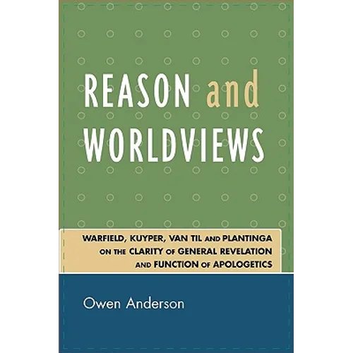Reason and Worldviews: Warfield, Kuyper, Van Til and Plantinga on the Clarity of General Revelation and Function of Apologetics