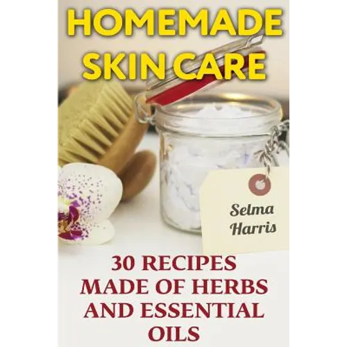 Homemade Skin Care: 30 Recipes Made of Herbs and Essential Oils: (Natural Skin Care, Natural Beauty Book)