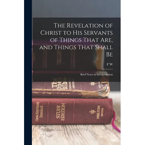 The Revelation of Christ to His Servants of Things That are, and Things That Shall Be: Brief Notes in Interpretation