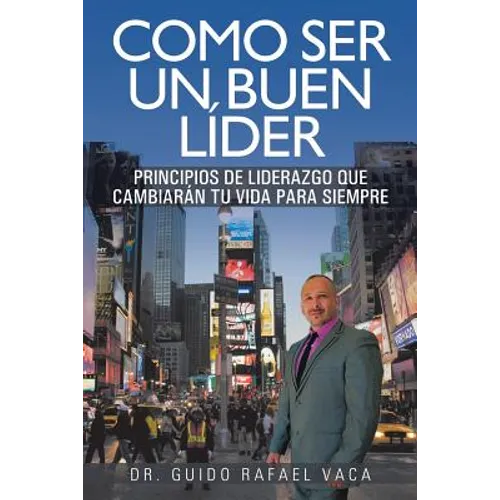 Como Ser Un Buen Lider: Principios de Liderazgo Que Cambiaran Tu Vida Para Siempre