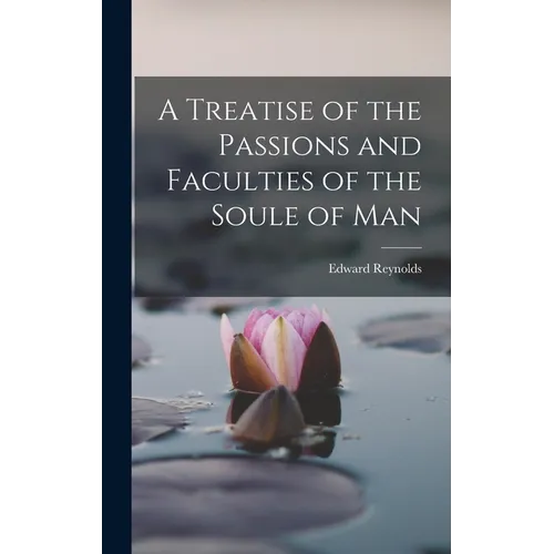 A Treatise of the Passions and Faculties of the Soule of Man