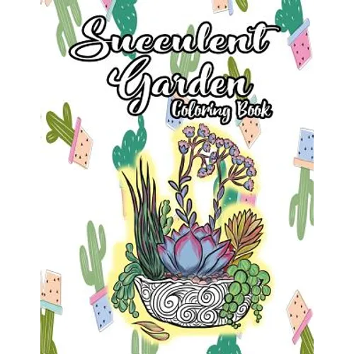 Succulent Garden Coloring Book: An Enchanting Dessert Cactus Coloring Book for Adults Filled with Tranquil Terrariums to Relieve Stress and Really Rel