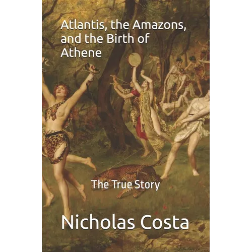 Atlantis, the Amazons, and the Birth of Athene: The True Story