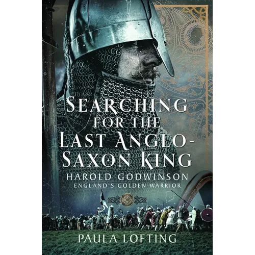 Searching for the Last Anglo-Saxon King: Harold Godwinson, England's Golden Warrior