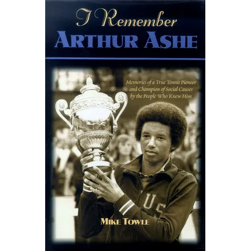 I Remember Arthur Ashe: Memories of a True Tennis Pioneer and Champion of Social Causes by the People Who Knew Him