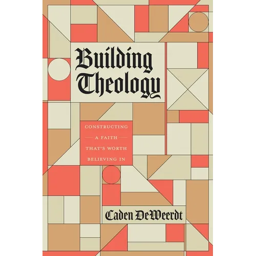 Building Theology: Constructing a Faith That's Worth Believing in