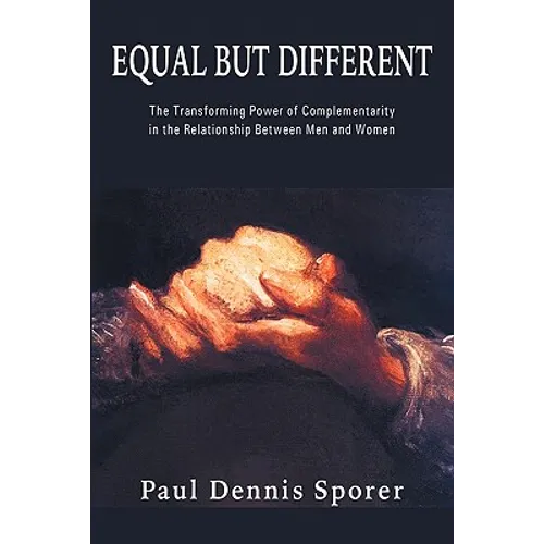Equal But Different: The Transforming Power of Complementarity in the Relationship Between Men and Women.