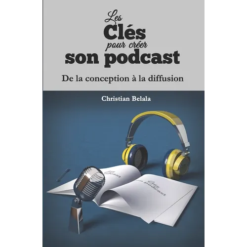Les clés pour créer son podcast: De la conception à la diffusion
