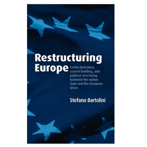 Restructuring Europe: Centre Formation, System Building, and Political Structuring Between the Nation State and the European Union