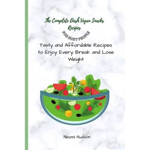 The Complete Dash Vegan Snacks Recipes for Busy People: Tasty and Affordable Recipes to Enjoy Every Break and Lose Weight