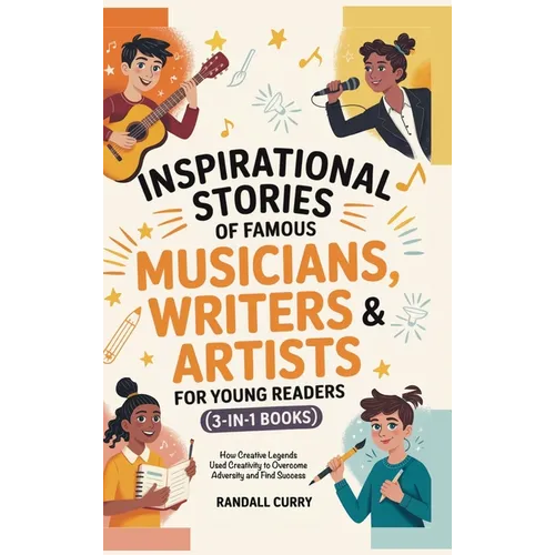 Inspirational Stories of Famous Musicians, Writers & Artists for Young Readers (3-in-1 Books): How Creative Legends Used Creativity to Overcome Advers
