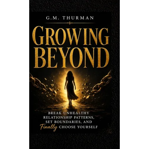 Growing Beyond: Break Unhealthy Relationship Patterns, Set Boundaries, and Finally Choose yourself