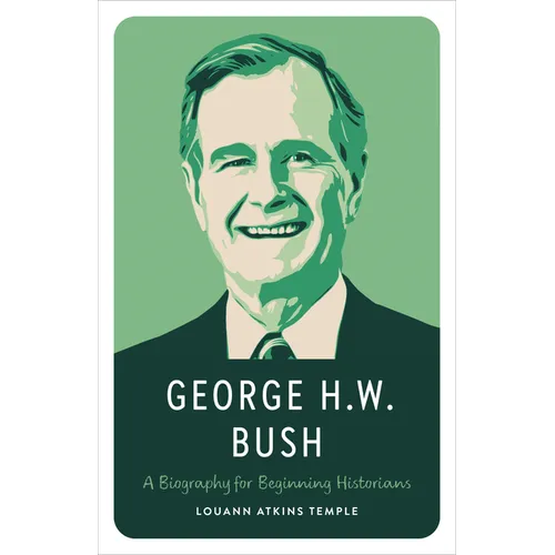 George H.W. Bush: A Biography for Beginning Historians