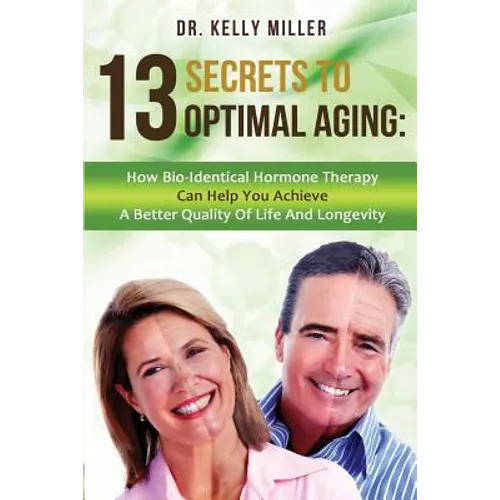 13 Secrets to Optimal Aging: How Bio-Identical Hormone Therapy Can Help You Achieve a Better Quality of Life and Longevity
