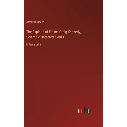 The Exploits of Elaine; Craig Kennedy, Scientific Detective Series: in large print