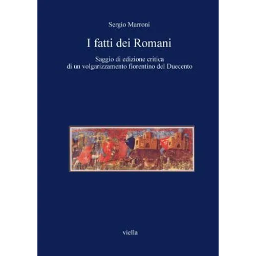 I Fatti Dei Romani: Saggio Di Edizione Critica Di Un Volgarizzamento Fiorentino del Duecento