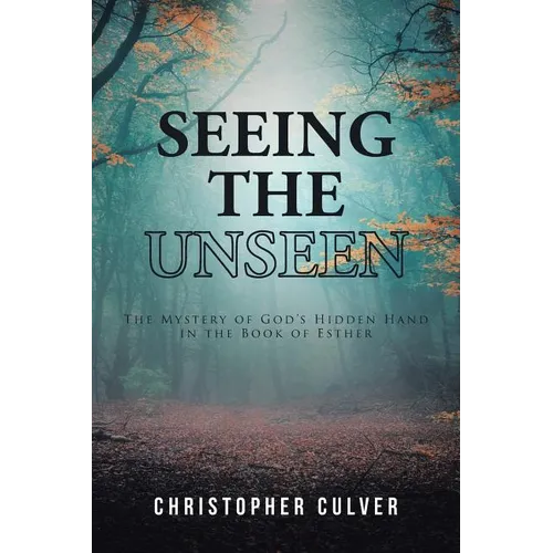 Seeing the Unseen: The Mystery of God's Hidden Hand in the Book of Esther