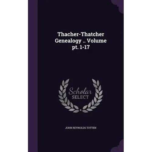 Thacher-Thatcher Genealogy .. Volume pt. 1-17