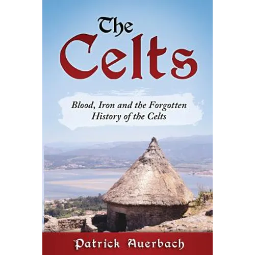 The Celts: Blood, Iron and the Forgotten History of the Celts