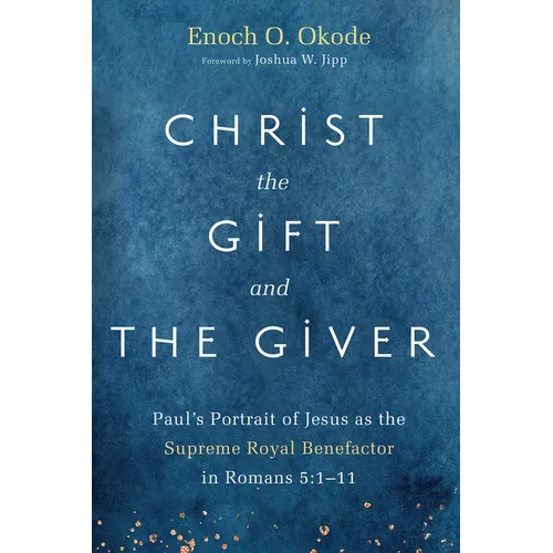 Christ the Gift and the Giver: Paul's Portrait of Jesus as the Supreme Royal Benefactor in Romans 5:1-11