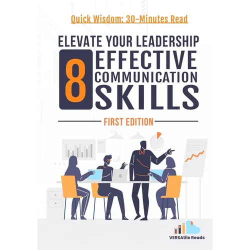 Elevate Your Leadership: 8 Effective Communication Skills: First Edition