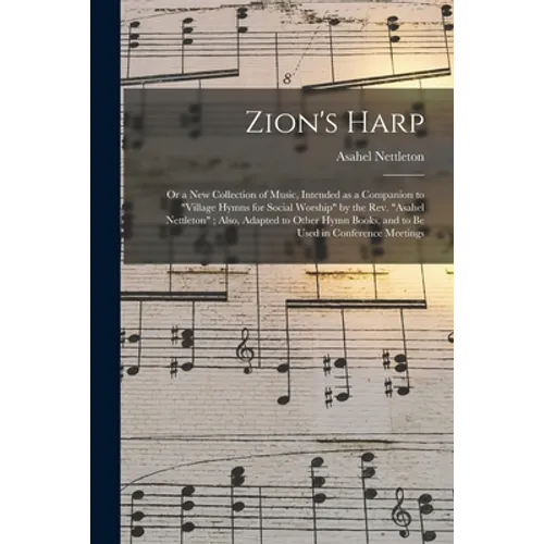 Zion's Harp: or a New Collection of Music, Intended as a Companion to "Village Hymns for Social Worship" by the Rev. "Asahel Nettle