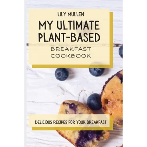 My Ultimate Plant-Based Breakfast Cookbook: Delicious Recipes for your Breakfast