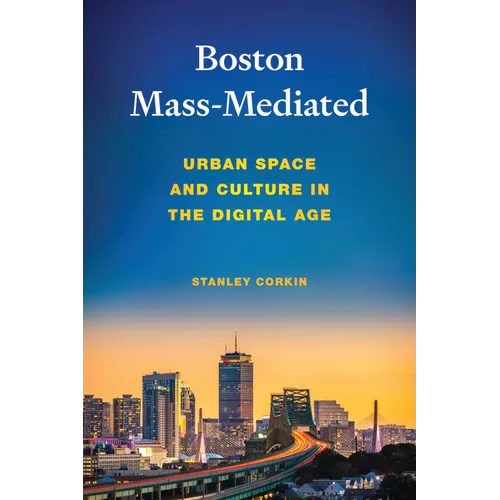 Boston Mass-Mediated: Urban Space and Culture in the Digital Age