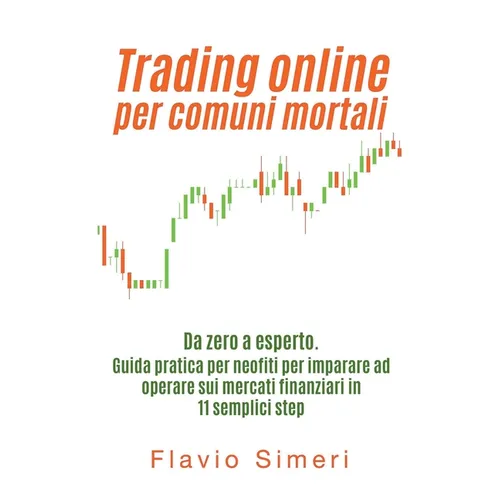 Trading online per comuni mortali: Da zero a esperto. Guida pratica per neofiti per imparare ad operare sui mercati finanziari in 11 semplici step